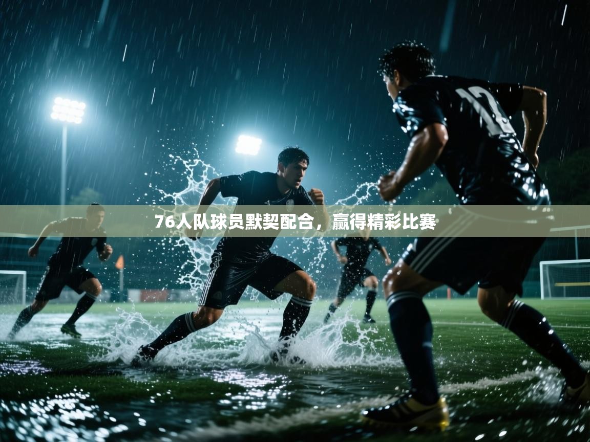 76人队球员默契配合，赢得精彩比赛  第1张