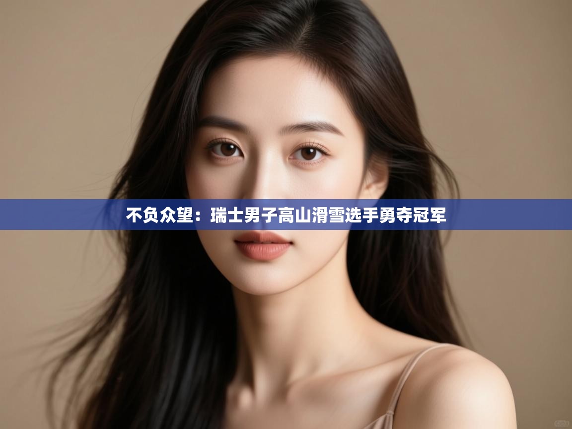 不负众望：瑞士男子高山滑雪选手勇夺冠军