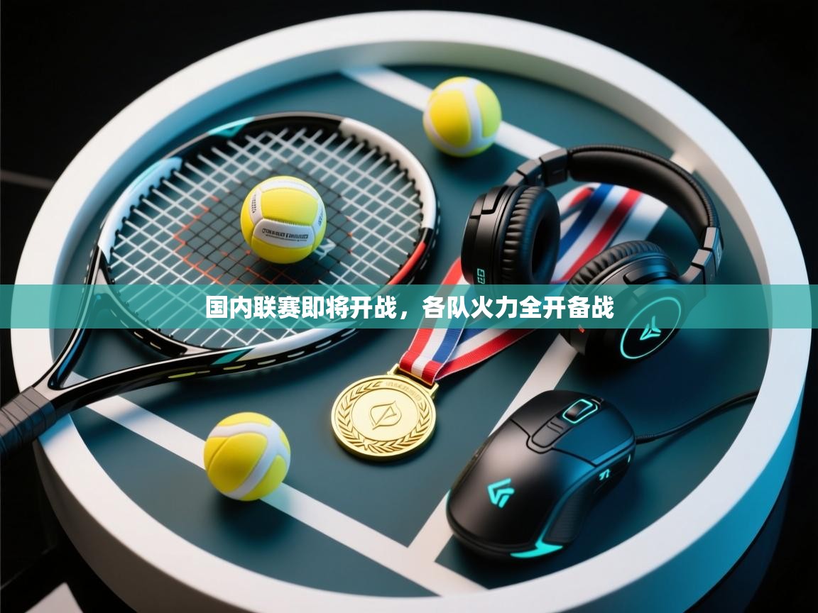 国内联赛即将开战，各队火力全开备战  第2张