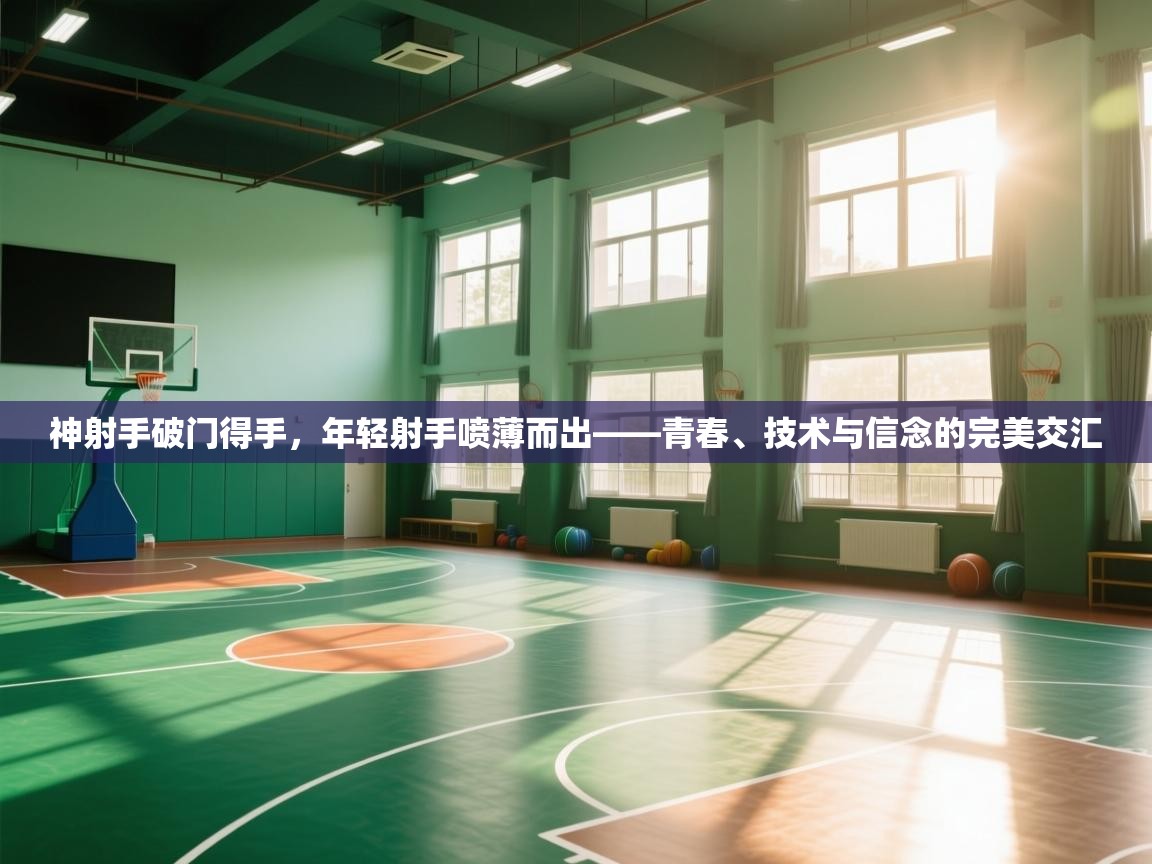 神射手破门得手,年轻射手喷薄而出——青春、技术与信念的完美交汇 第2张