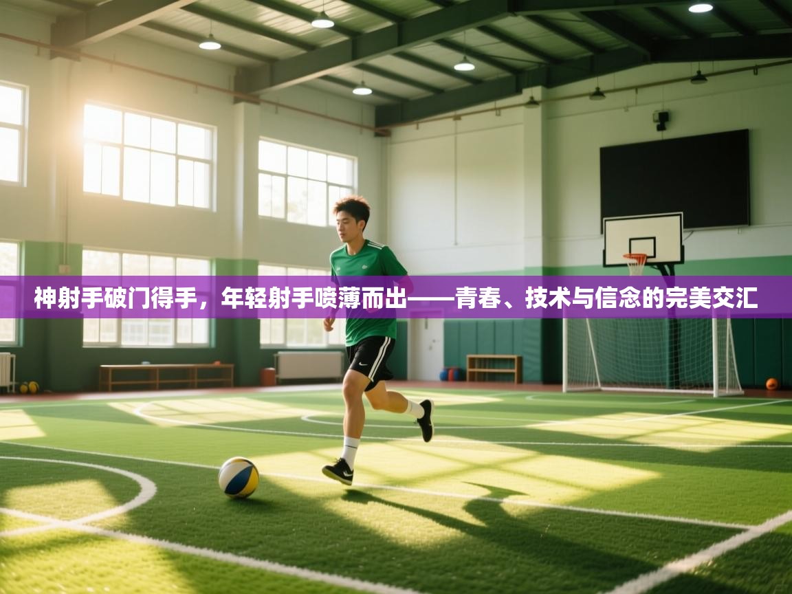 神射手破门得手,年轻射手喷薄而出——青春、技术与信念的完美交汇 第1张