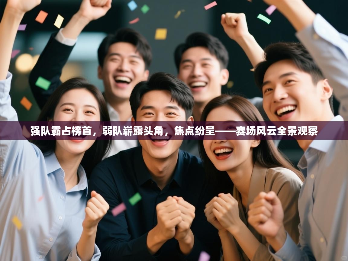 强队霸占榜首，弱队崭露头角，焦点纷呈——赛场风云全景观察  第1张