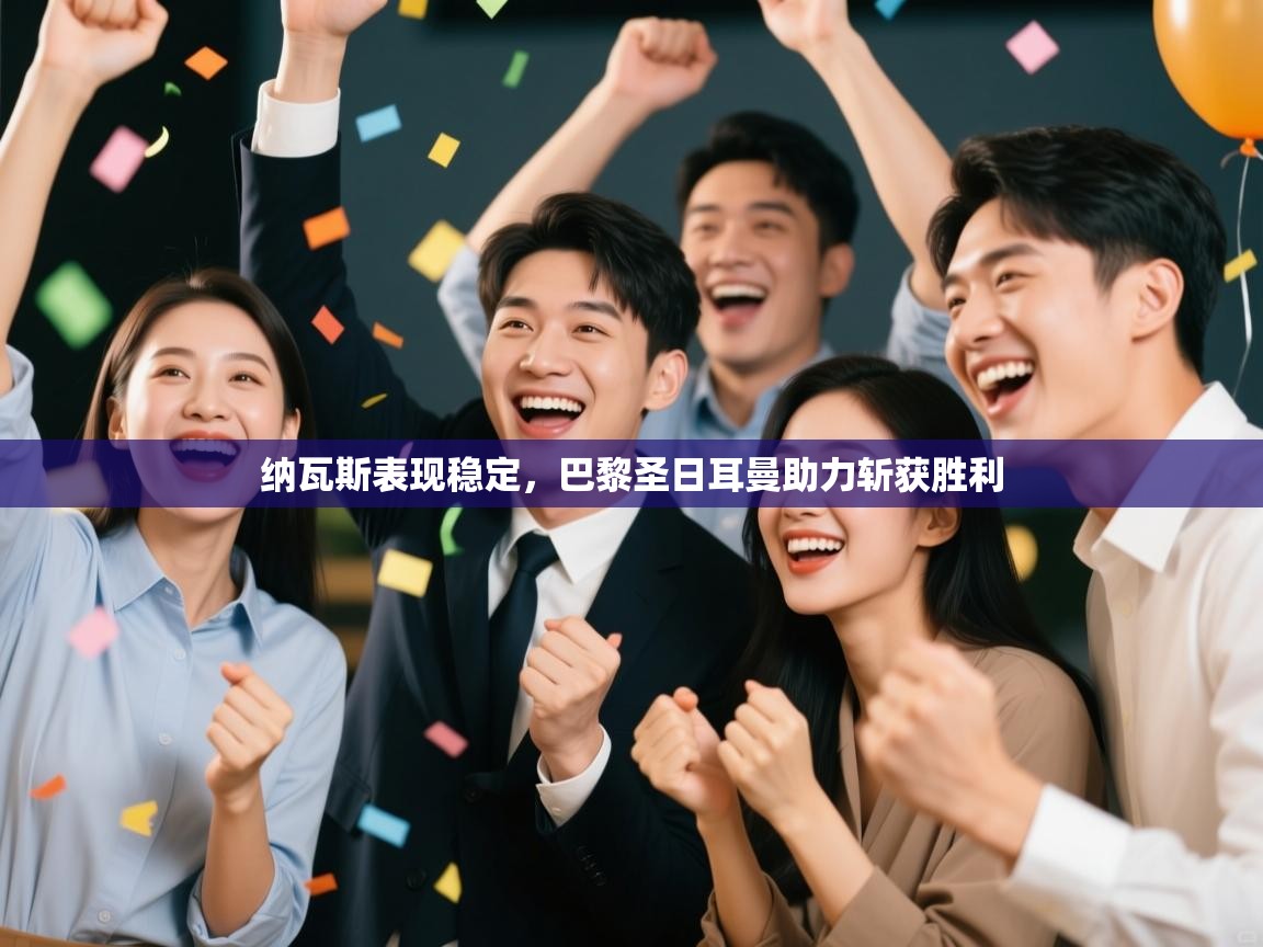 纳瓦斯表现稳定，巴黎圣日耳曼助力斩获胜利  第2张