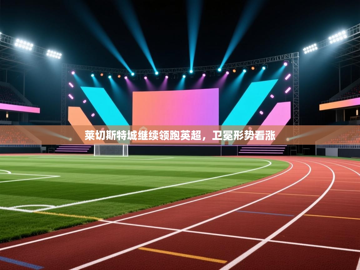 莱切斯特城继续领跑英超，卫冕形势看涨  第2张