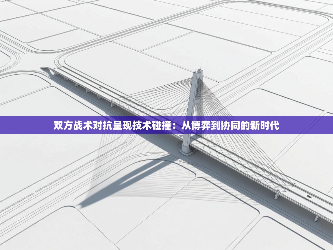 双方战术对抗呈现技术碰撞：从博弈到协同的新时代