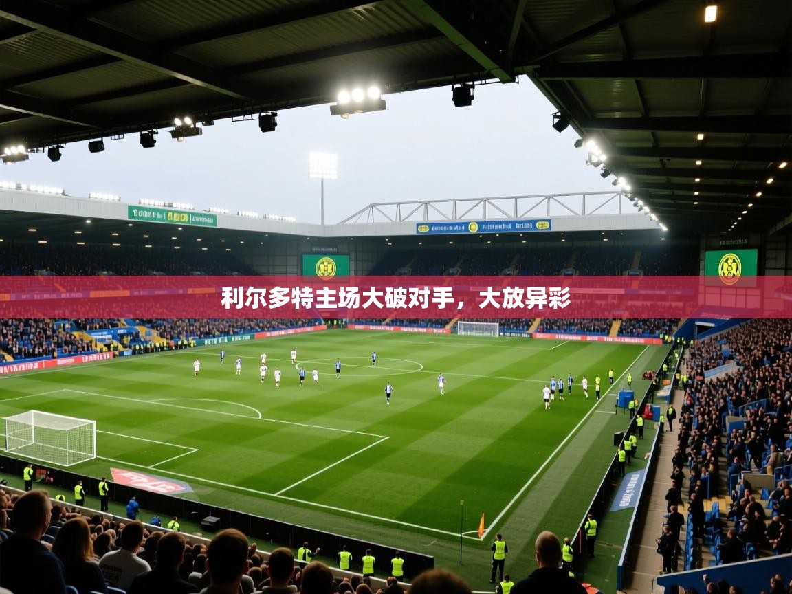 利尔多特主场大破对手，大放异彩