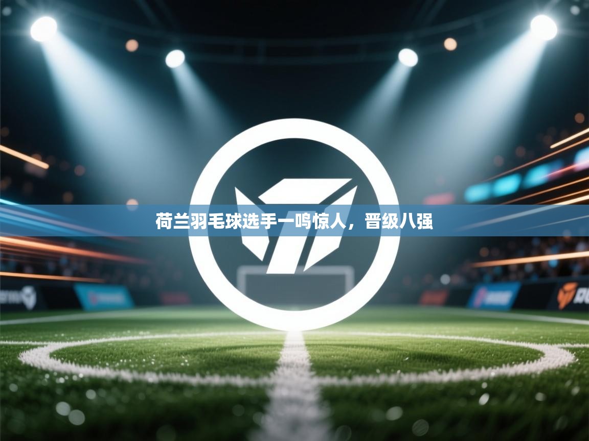 荷兰羽毛球选手一鸣惊人，晋级八强  第1张