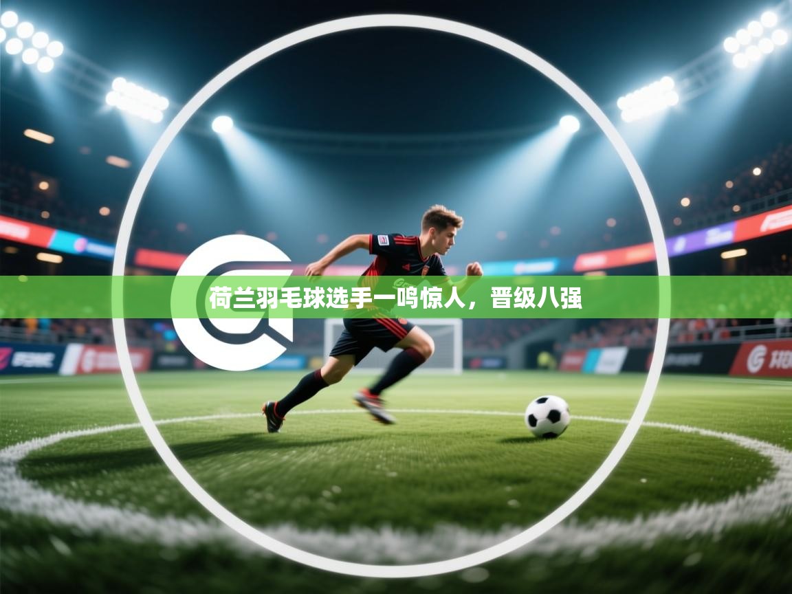 荷兰羽毛球选手一鸣惊人，晋级八强  第2张